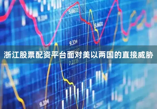 浙江股票配资平台面对美以两国的直接威胁