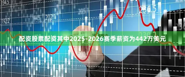 配资股票配资其中2025-2026赛季薪资为442万美元