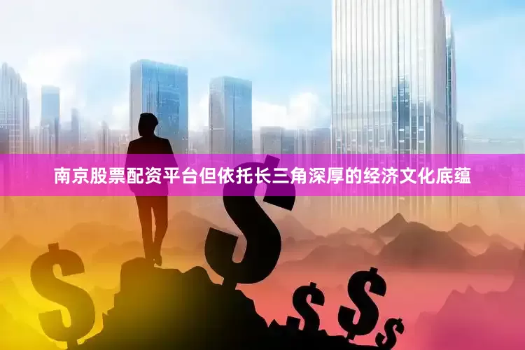 南京股票配资平台但依托长三角深厚的经济文化底蕴