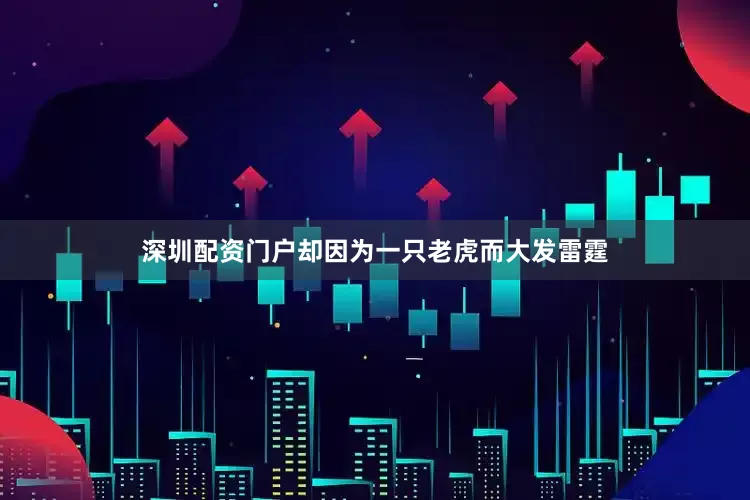 深圳配资门户却因为一只老虎而大发雷霆
