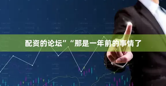 配资的论坛”“那是一年前的事情了