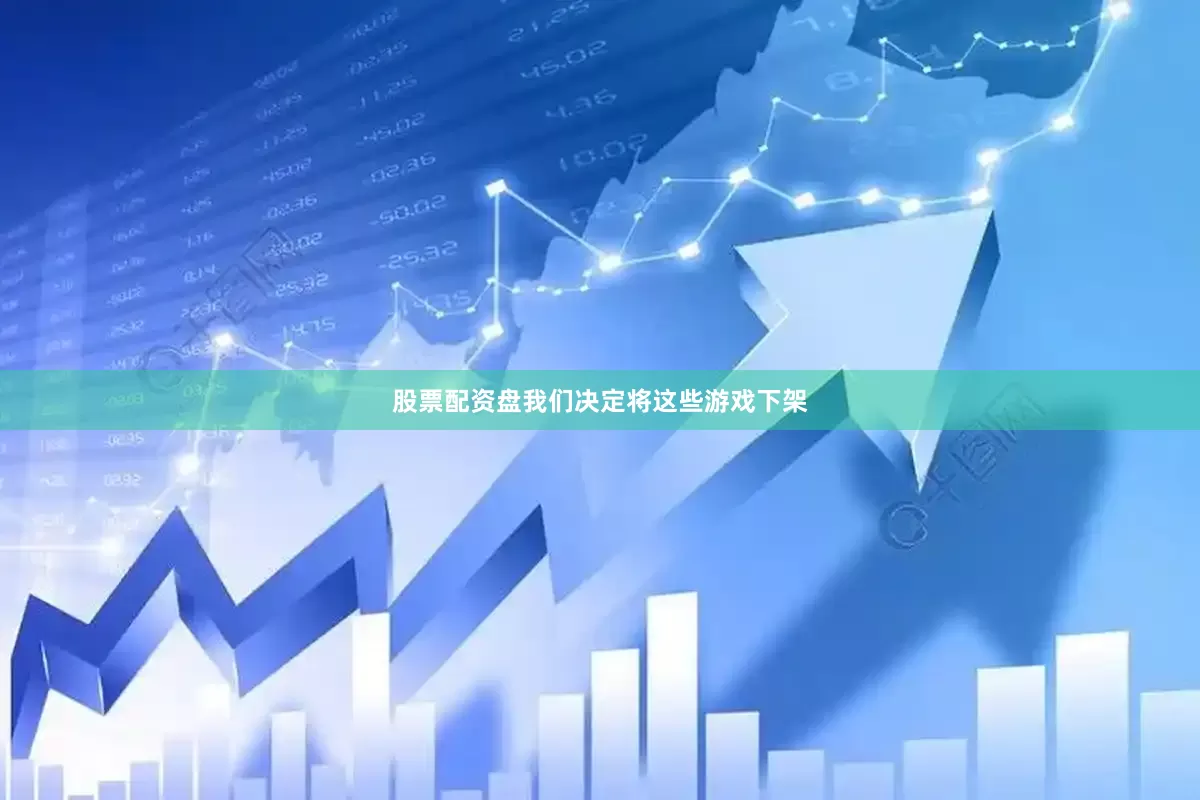 股票配资盘我们决定将这些游戏下架