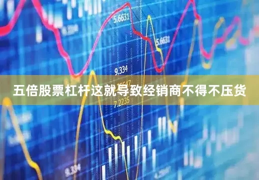 五倍股票杠杆这就导致经销商不得不压货