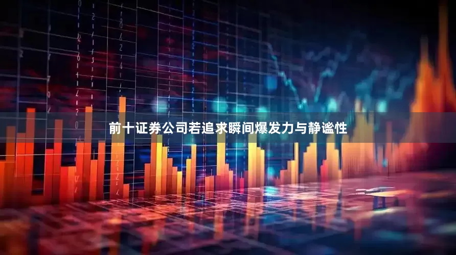 前十证券公司若追求瞬间爆发力与静谧性