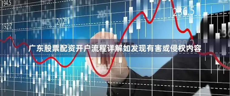 广东股票配资开户流程详解如发现有害或侵权内容