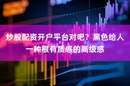炒股配资开户平台对吧？黑色给人一种很有质感的高级感