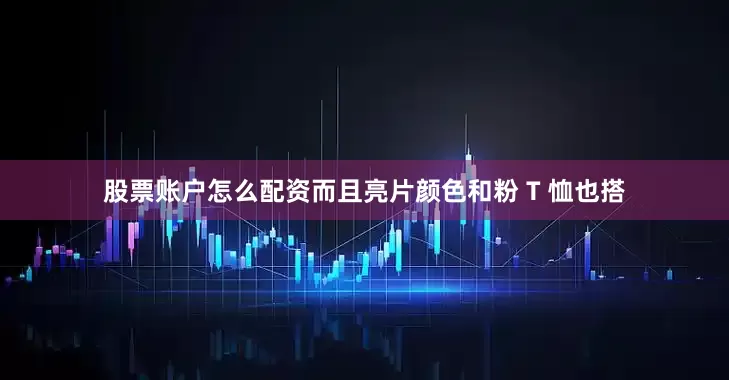 股票账户怎么配资而且亮片颜色和粉 T 恤也搭
