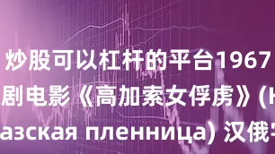 炒股可以杠杆的平台1967苏联经典喜剧电影《高加索女俘虏》(Кавказская пленница) 汉俄字幕 独家译制