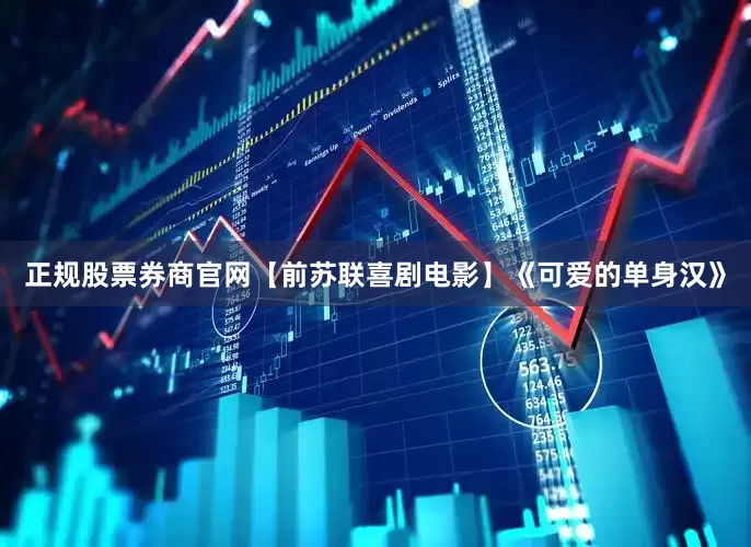 正规股票券商官网【前苏联喜剧电影】《可爱的单身汉》