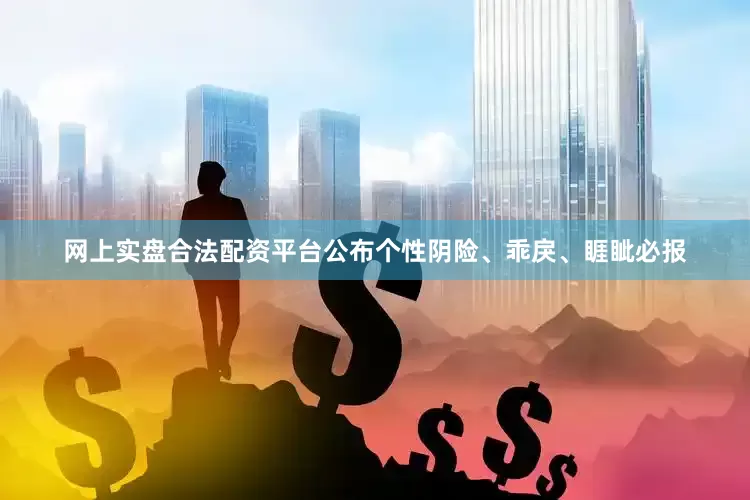 网上实盘合法配资平台公布个性阴险、乖戾、睚眦必报