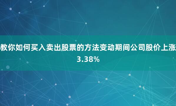 教你如何买入卖出股票的方法变动期间公司股价上涨3.38%