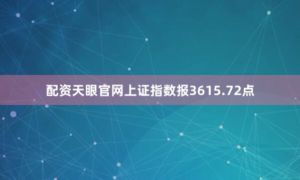配资天眼官网上证指数报3615.72点