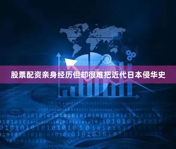 股票配资亲身经历但却很难把近代日本侵华史