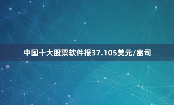 中国十大股票软件报37.105美元/盎司