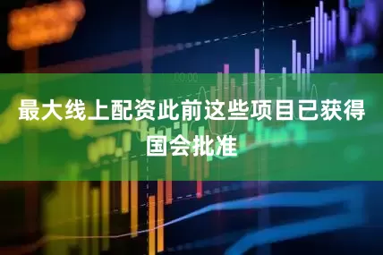 最大线上配资此前这些项目已获得国会批准