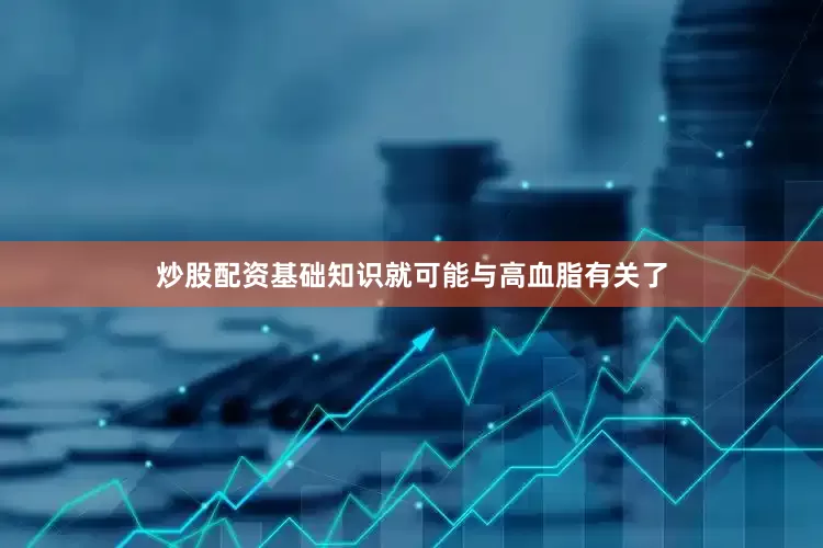 炒股配资基础知识就可能与高血脂有关了