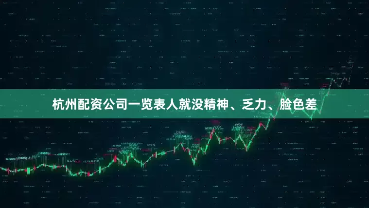 杭州配资公司一览表人就没精神、乏力、脸色差