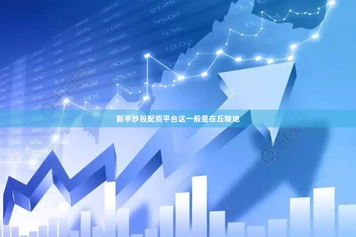 新手炒股配资平台这一般是在丘陵地