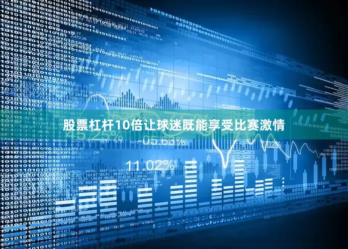 股票杠杆10倍让球迷既能享受比赛激情