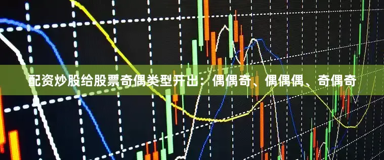 配资炒股给股票奇偶类型开出：偶偶奇、偶偶偶、奇偶奇